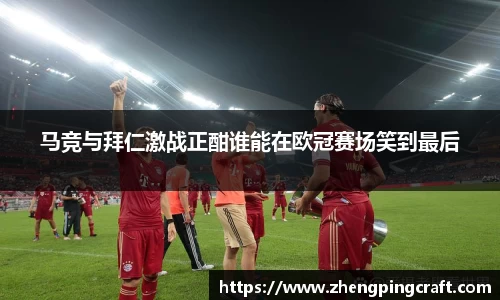 马竞与拜仁激战正酣谁能在欧冠赛场笑到最后